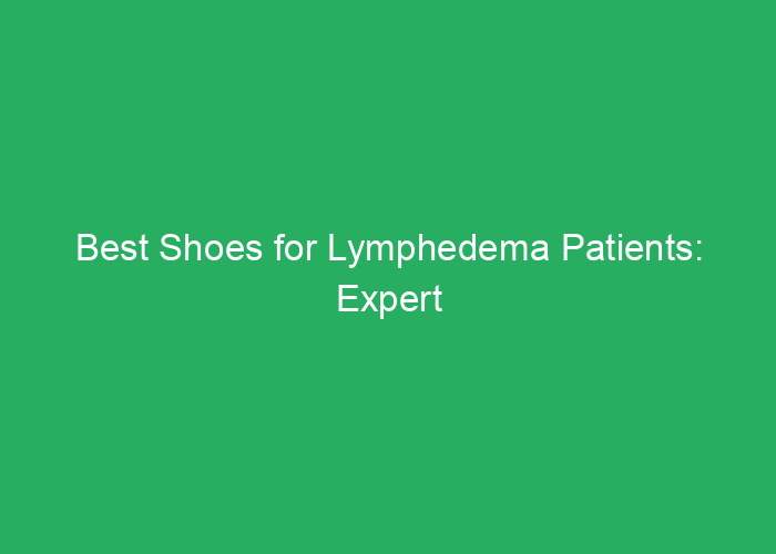 Best Shoes for Lymphedema Patients: Expert Reviews and Recommendations
