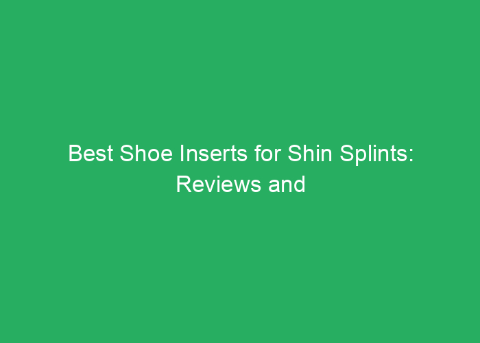 Best Shoe Inserts for Shin Splints: Reviews and Recommendations