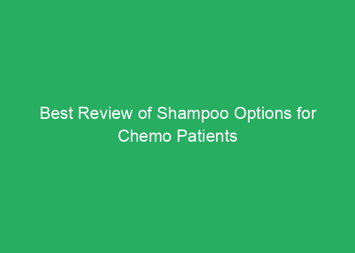 Best Review of Shampoo Options for Chemo Patients