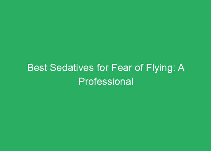Best Sedatives for Fear of Flying: A Professional Review