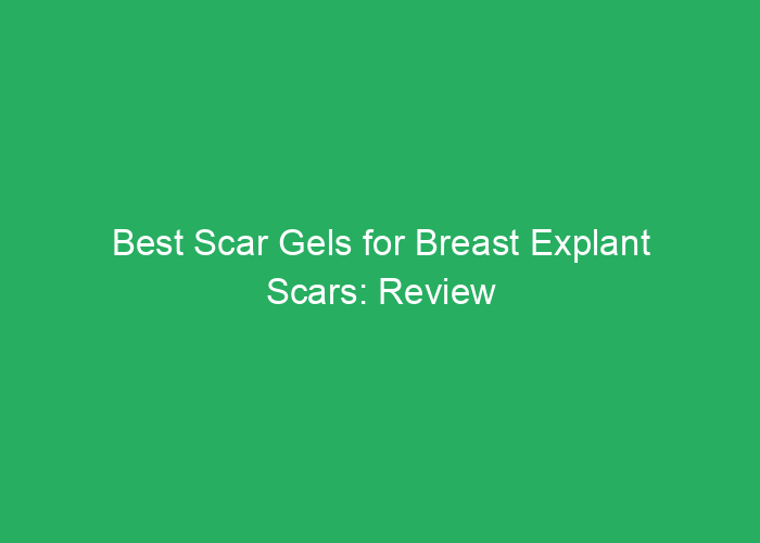 Best Scar Gels for Breast Explant Scars: Review and Recommendations