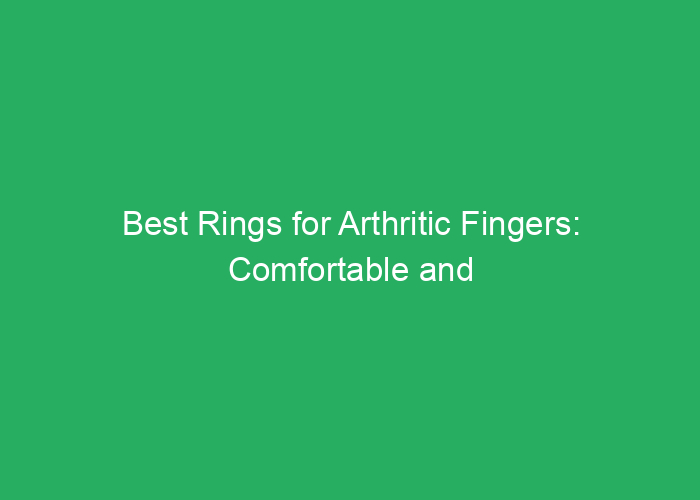 Best Rings for Arthritic Fingers: Comfortable and Stylish Options