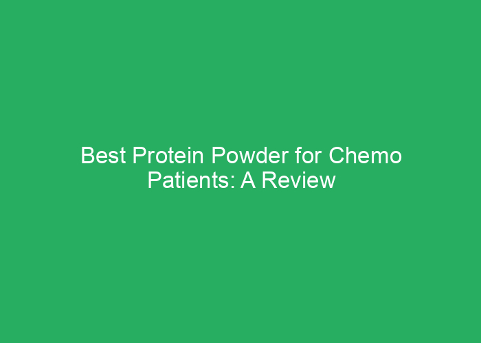 Best Protein Powder for Chemo Patients: A Review of Safe and Effective Options