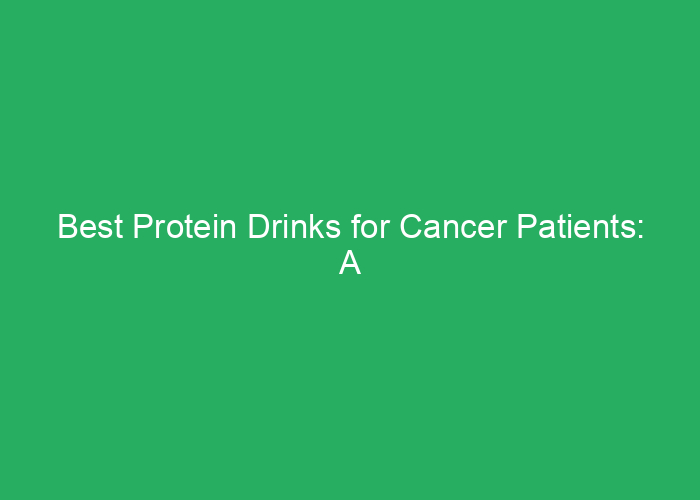 Best Protein Drinks for Cancer Patients: A Professional Review