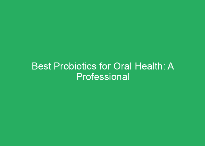 Best Probiotics for Oral Health: A Professional Review