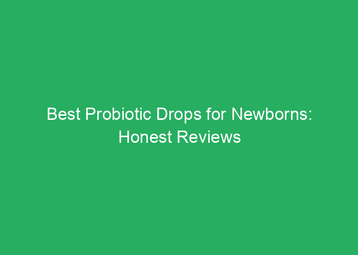 Best Probiotic Drops for Newborns: Honest Reviews and Recommendations