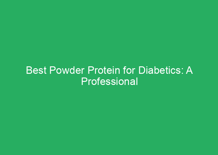 Best Powder Protein for Diabetics: A Professional Review