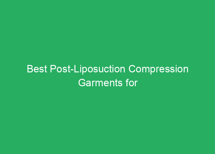 Best Post-Liposuction Compression Garments for Comfort and Support