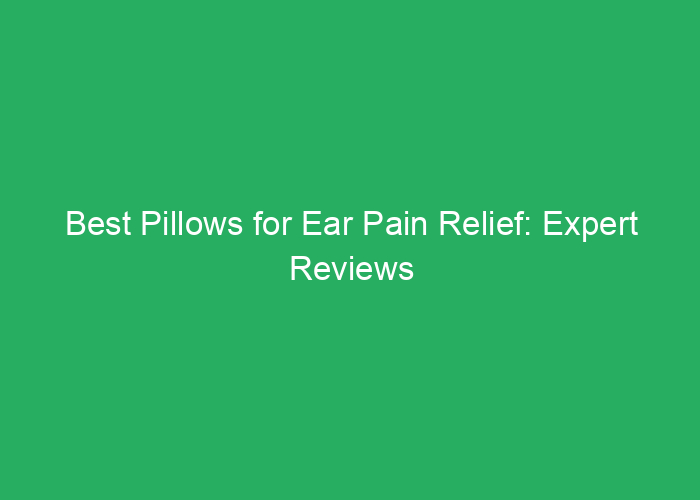 Best Pillows for Ear Pain Relief: Expert Reviews