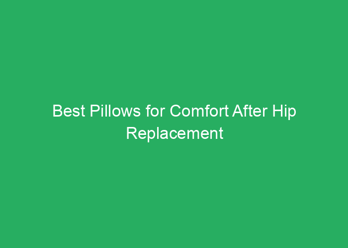 Best Pillows for Comfort After Hip Replacement Surgery
