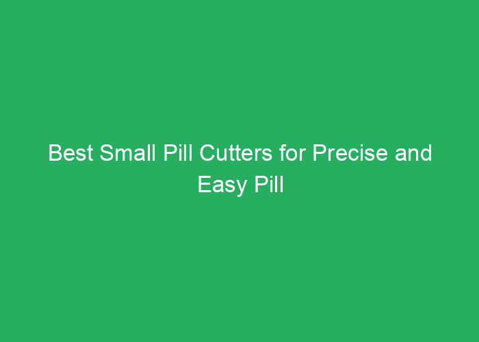 Best Small Pill Cutters for Precise and Easy Pill Splitting