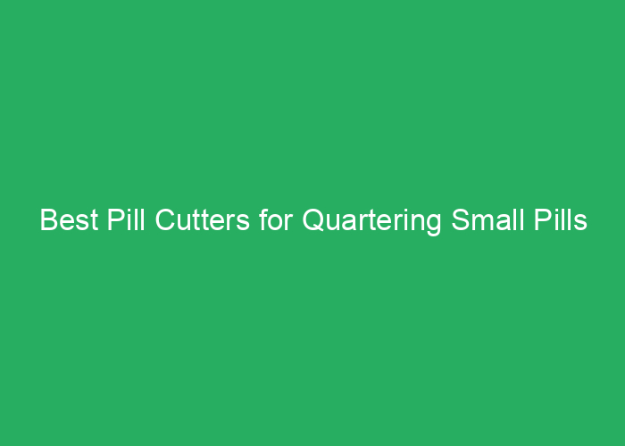 Best Pill Cutters for Quartering Small Pills Reviews