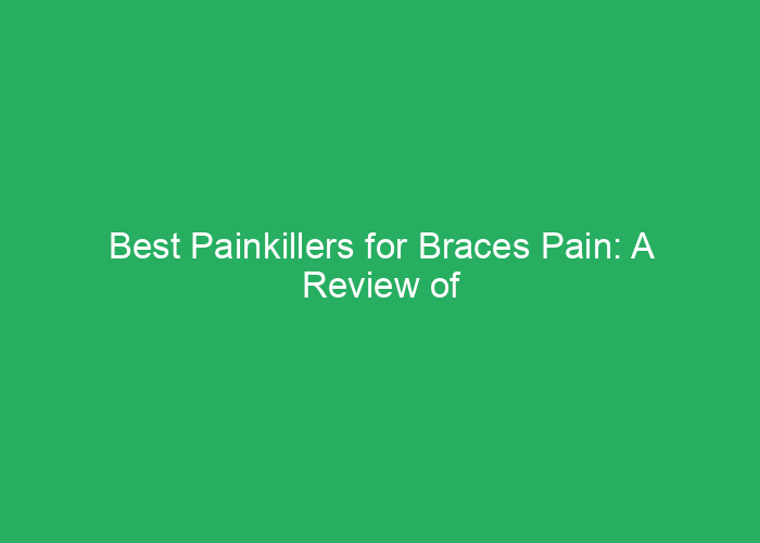 Best Painkillers for Braces Pain: A Review of Effective Options