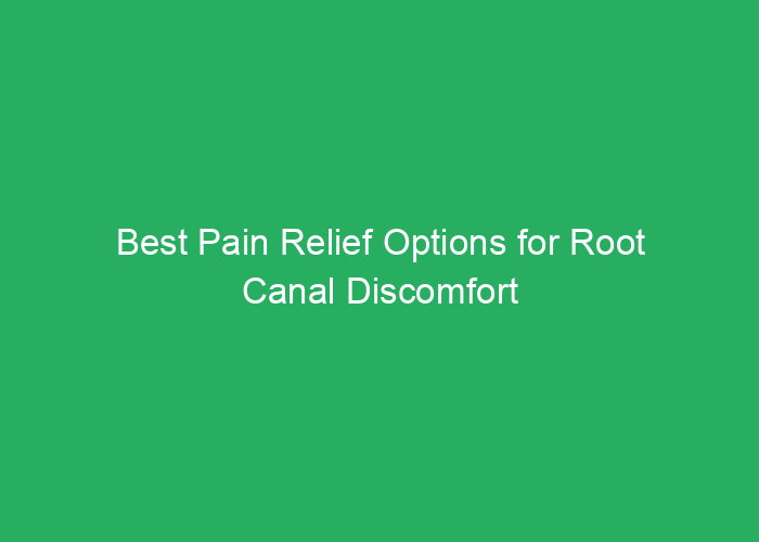 Best Pain Relief Options for Root Canal Discomfort