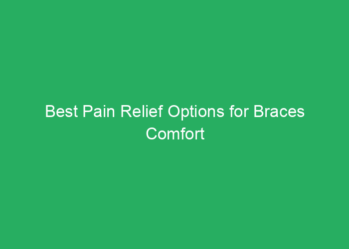 Best Pain Relief Options for Braces Comfort