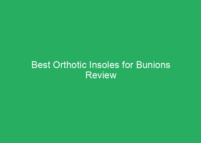 Best Orthotic Insoles for Bunions Review