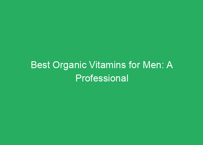Best Organic Vitamins for Men: A Professional Review of Top Options