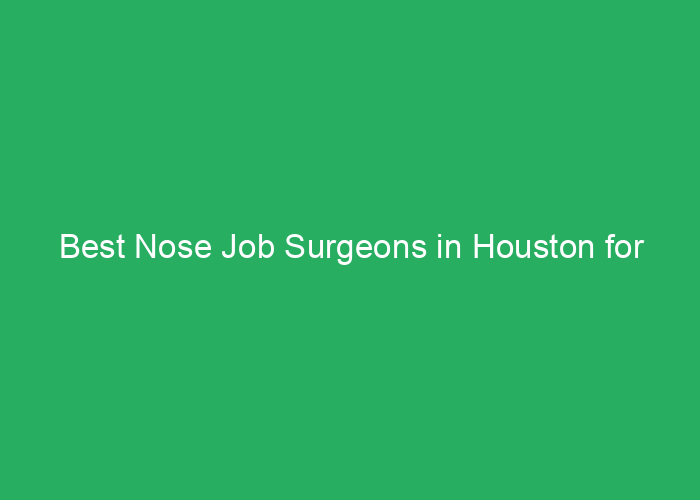 Best Nose Job Surgeons in Houston for Review-Based Results