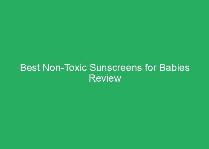 Best Non-Toxic Sunscreens for Babies Review