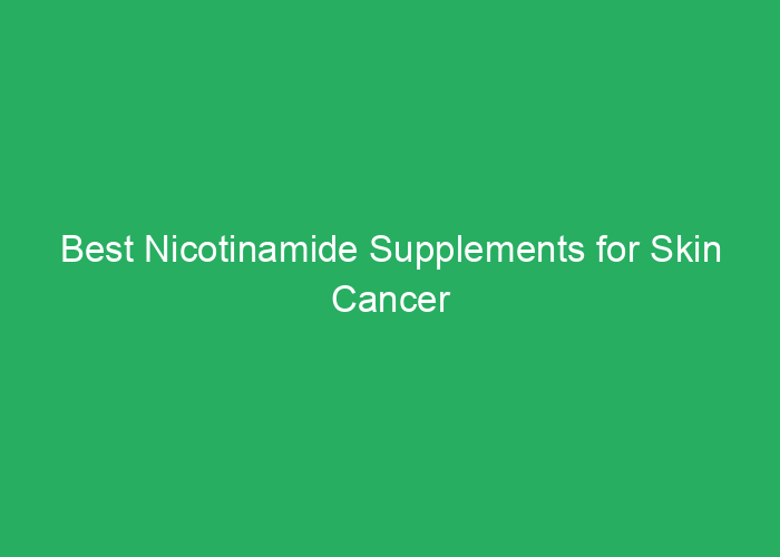 Best Nicotinamide Supplements for Skin Cancer Support