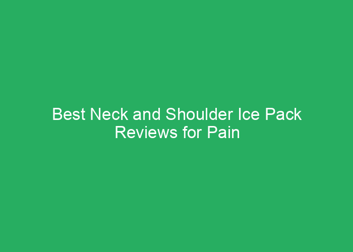 Best Neck and Shoulder Ice Pack Reviews for Pain Relief