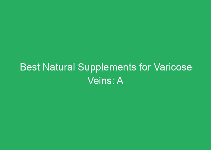 Best Natural Supplements for Varicose Veins: A Professional Review