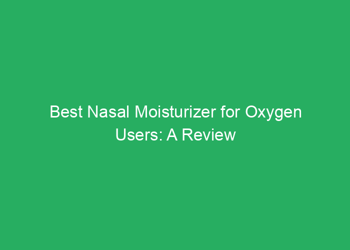Best Nasal Moisturizer for Oxygen Users: A Review of Effective Options