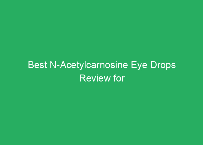 Best N-Acetylcarnosine Eye Drops Review for Clearer Vision