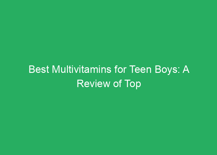 Best Multivitamins for Teen Boys: A Review of Top Choices