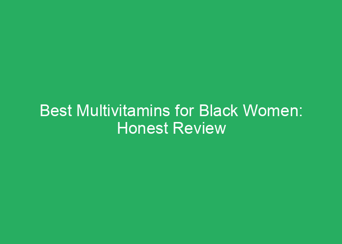 Best Multivitamins for Black Women: Honest Review and Recommendations