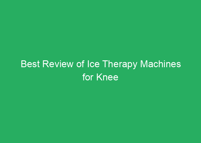 Best Review of Ice Therapy Machines for Knee Relief