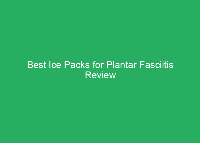 Best Ice Packs for Plantar Fasciitis Review