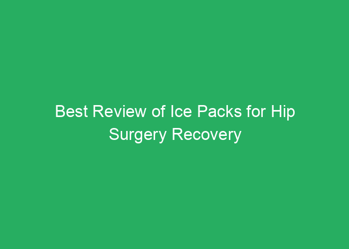 Best Review of Ice Packs for Hip Surgery Recovery