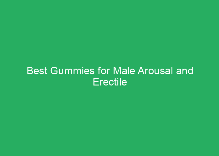 Best Gummies for Male Arousal and Erectile Support: A Professional Review