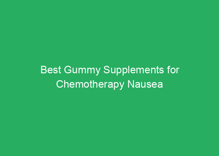 Best Gummy Supplements for Chemotherapy Nausea