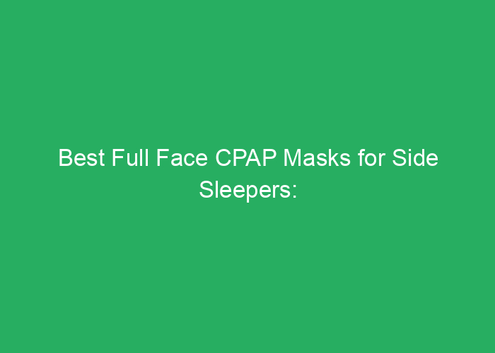 Best Full Face CPAP Masks for Side Sleepers: Honest Reviews and Top Choices