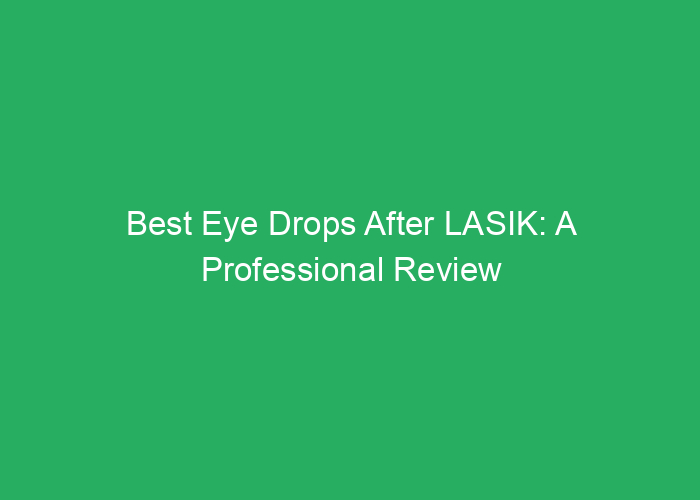 Best Eye Drops After LASIK: A Professional Review