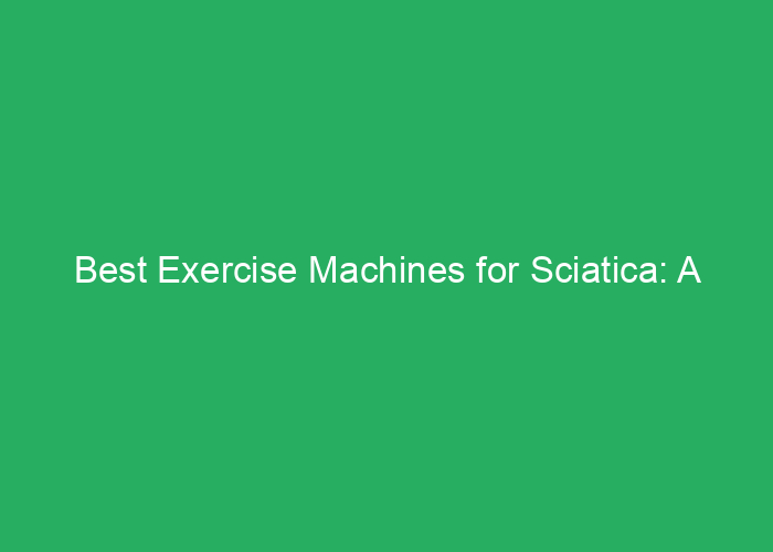 Best Exercise Machines for Sciatica: A Professional Review