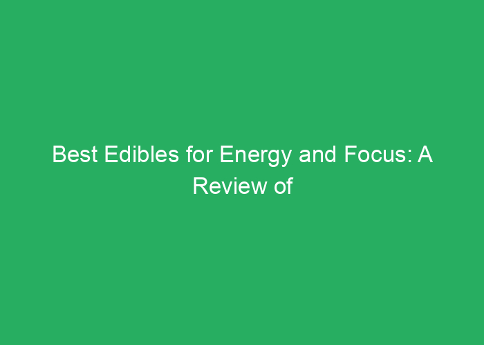 Best Edibles for Energy and Focus: A Review of Effective Options