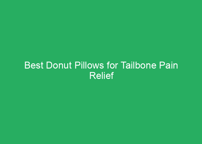 Best Donut Pillows for Tailbone Pain Relief