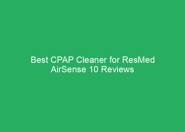 Best CPAP Cleaner for ResMed AirSense 10 Reviews