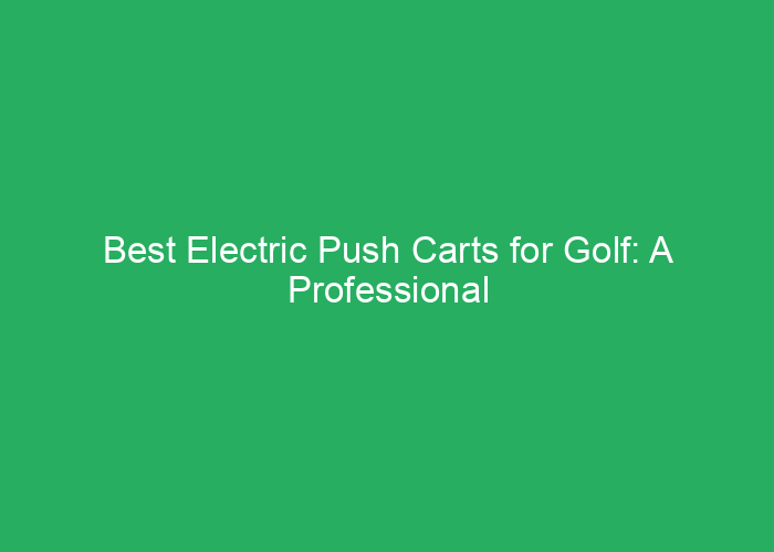 Best Electric Push Carts for Golf: A Professional Review