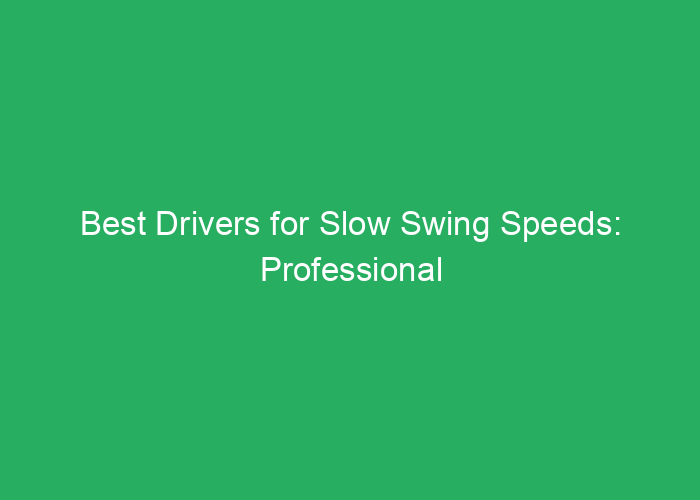 Best Drivers for Slow Swing Speeds: Professional Review and Recommendations