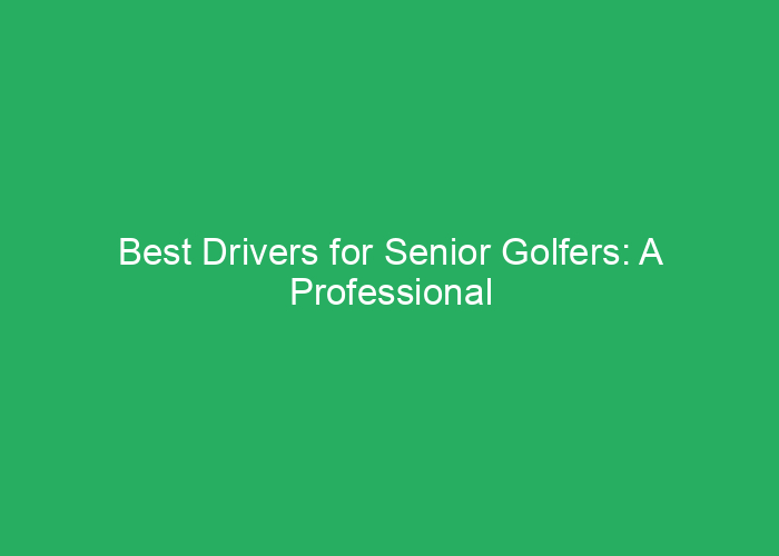 Best Drivers for Senior Golfers: A Professional Review